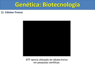 2) Células-Tronco
Genética: Biotecnologia
STF aprova utilização de células-tronco
em pesquisas científicas.
 