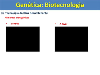 3) Tecnologia do DNA Recombinante
Alimentos Transgênicos
• Contras
Genética: Biotecnologia
• A favor
 