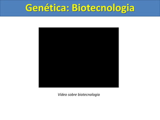 Genética: Biotecnologia
Vídeo sobre biotecnologia
 