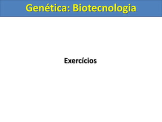 Genética: Biotecnologia
Exercícios
 