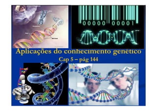 Aplicações do conhecimento genético
Cap 5 – pág 144
 