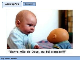 APLICAÇÕES Clonagem
Prof. James Martins
 