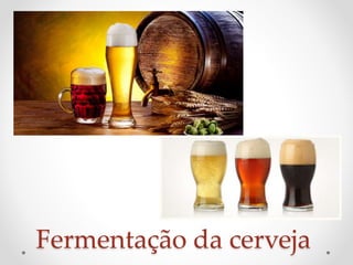 Fermentação da cerveja 
 