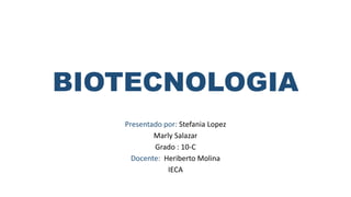 BIOTECNOLOGIA
Presentado por: Stefania Lopez
Marly Salazar
Grado : 10-C
Docente: Heriberto Molina
IECA
 