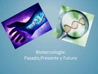 Biotecnología:
Pasado,Presente y Futuro
 