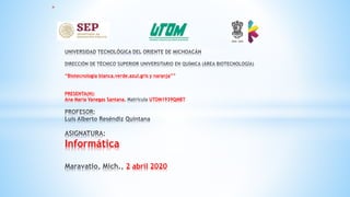 *
“Biotecnología blanca,verde,azul,gris y naranja””
PRESENTA(N):
Ana María Vanegas Santana UTOM1939QMBT
Informática
2 abril 2020
 