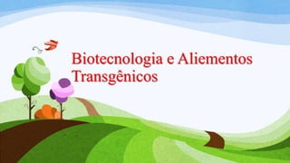 Biotecnologia e Aliementos
Transgênicos

 
