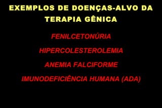 EXEMPLOS DE DOENÇAS-ALVO DA TERAPIA GÊNICA FENILCETONÚRIA HIPERCOLESTEROLEMIA ANEMIA FALCIFORME IMUNODEFICIÊNCIA HUMANA (A...