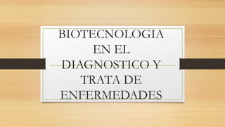 BIOTECNOLOGIA
EN EL
DIAGNOSTICO Y
TRATA DE
ENFERMEDADES
 