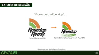 Fonte: FT Sementes, 2023
25
“Pronta para o Roundup”.
Fonte: Sistema Roundup Ready Plus, 1974.
Elaborado por: João Pedro Florentino.
 