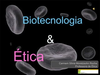 Ética Biotecnologia  & Carmem Sílvia Moretzsohn Rocha Professora de Ética 