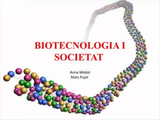 BIOTECNOLOGIA I
   SOCIETAT
     Anna Mòdol
     Marc Pujol
 