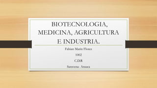 BIOTECNOLOGIA,
MEDICINA, AGRICULTURA
E INDUSTRIA.
Fabian Marin Florez
1002
C.D.R
Saravena- Arauca
 