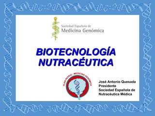 BIOTECNOLOGÍA NUTRACÉUTICA José Antonio Quesada Presidente Sociedad Española de Nutracéutica Médica 