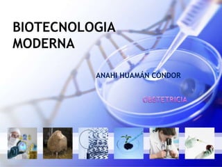 BIOTECNOLOGIA
MODERNA

          ANAHI HUAMÁN CÓNDOR
 