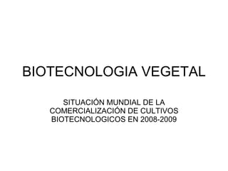 BIOTECNOLOGIA VEGETAL SITUACIÓN MUNDIAL DE LA COMERCIALIZACIÓN DE CULTIVOS BIOTECNOLOGICOS EN 2008-2009 