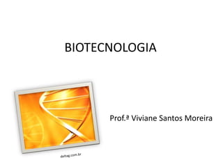 BIOTECNOLOGIA




      Prof.ª Viviane Santos Moreira
 
