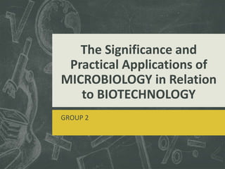 The Significance and 
Practical Applications of 
MICROBIOLOGY in Relation 
to BIOTECHNOLOGY 
GROUP 2 
 