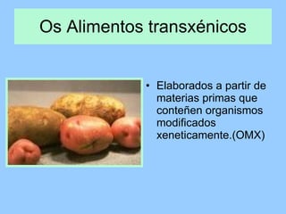 Os Alimentos transxénicos Elaborados a partir de materias primas que conteñen organismos modificados xeneticamente.(OMX) 