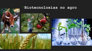 *Biotecnoloxías no agro
 