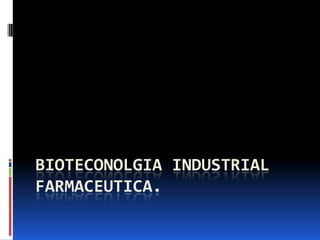 BIOTECONOLGIA INDUSTRIAL
FARMACEUTICA.
 