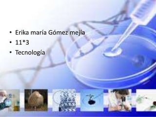 • Erika maría Gómez mejía
• 11*3
• Tecnología
 