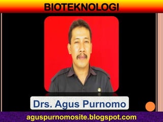 BIOTEKNOLOGI




 Drs. Agus Purnomo
aguspurnomosite.blogspot.com
 