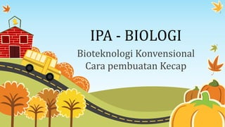 IPA - BIOLOGI
Bioteknologi Konvensional
Cara pembuatan Kecap

 
