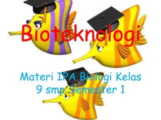 Bioteknologi 
Materi IPA Biologi Kelas 
9 smp Semester 1 
 
