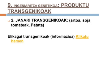 9. INGENIARITZA GENETIKOA: PRODUKTU
TRANSGENIKOAK
 2. JANARI TRANSGENIKOAK: (artoa, soja,
tomateak, Patata)
Elikagai transgenikoak (informazioa) Klikatu
hemen
 