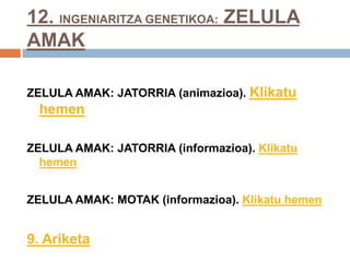 12. INGENIARITZA GENETIKOA: ZELULA
AMAK
ZELULA AMAK: JATORRIA (animazioa). Klikatu
hemen
ZELULA AMAK: JATORRIA (informazioa). Klikatu
hemen
ZELULA AMAK: MOTAK (informazioa). Klikatu hemen
9. Ariketa
 