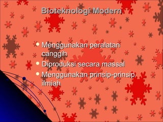 Bioteknologi Modern



 Menggunakan   peralatan
  canggih
 Diproduksi secara massal
 Menggunakan prinsip-prinsip
  ilmiah
 