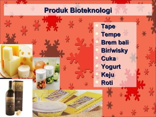 Produk Bioteknologi

               Tape
               Tempe
               Brem  bali
               Bir/wisky
               Cuka
               Yogurt
               Keju
               Roti
 
