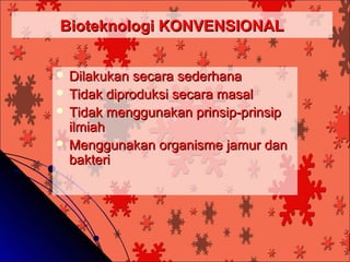 Bioteknologi KONVENSIONAL


 Dilakukan  secara sederhana
 Tidak diproduksi secara masal
 Tidak menggunakan prinsip-prinsip
  ilmiah
 Menggunakan organisme jamur dan
  bakteri
 