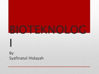 BIOTEKNOLOG
I
By:
Syafinatul Hidayah
 