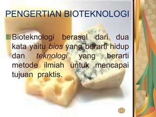 PENGERTIAN BIOTEKNOLOGI
Bioteknologi berasal dari dua
kata yaitu bios yang berarti hidup
dan teknologi yang berarti
metode ilmiah untuk mencapai
tujuan praktis.
 
