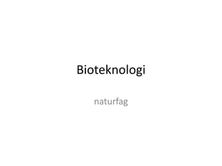 Bioteknologi
naturfag
 