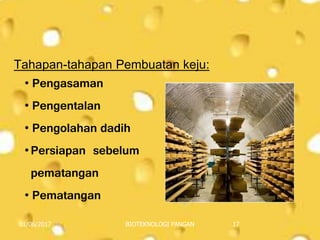 Tahapan-tahapan Pembuatan keju:
01/06/2017 BIOTEKNOLOGI PANGAN 17
• Pengasaman
• Pengentalan
• Pengolahan dadih
• Persiapan sebelum
pematangan
• Pematangan
 