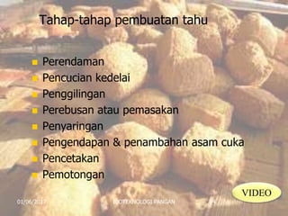 Tahap-tahap pembuatan tahu
 Perendaman
 Pencucian kedelai
 Penggilingan
 Perebusan atau pemasakan
 Penyaringan
 Pengendapan & penambahan asam cuka
 Pencetakan
 Pemotongan
01/06/2017 BIOTEKNOLOGI PANGAN 34
VIDEO
 