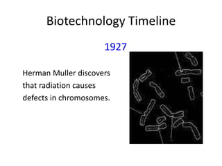 Biotechnology Timeline
1927
Herman Muller discovers
that radiation causes
defects in chromosomes.

 