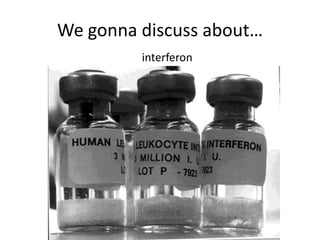 We gonna discuss about…
interferon

 