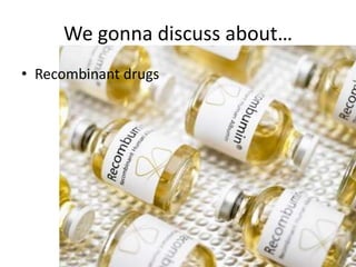 We gonna discuss about…
• Recombinant drugs

 
