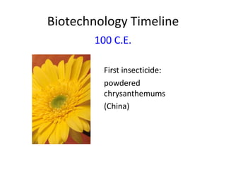 Biotechnology Timeline
100 C.E.
First insecticide:
powdered
chrysanthemums
(China)

 