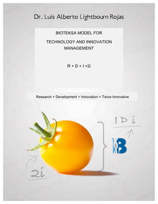  
BIOTEKSA MODEL FOR
TECHNOLOGY AND INNOVATION
MANAGEMENT
R + D + I =2i
Research + Development + Innovation = Twice Innovative
 