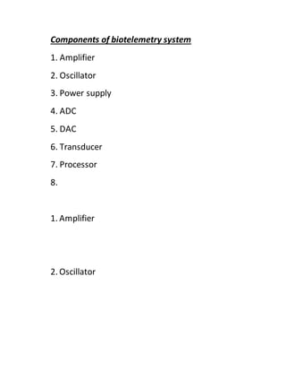 Components of biotelemetry system
1. Amplifier
2. Oscillator
3. Power supply
4. ADC
5. DAC
6. Transducer
7. Processor
8.
1. Amplifier
2. Oscillator
 