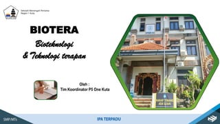 Bioteknologi
& Teknologi terapan
BIOTERA
Oleh :
Tim Koordinator P5 One Kuta
Sekolah Menengah Pertama
Negeri 1 Kuta
 