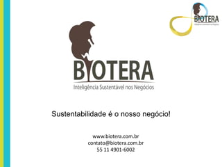Sustentabilidade é o nosso negócio!

            www.biotera.com.br
          contato@biotera.com.br
             55 11 4901-6002
 