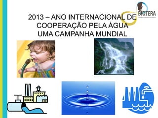 2013 – ANO INTERNACIONAL DE
  COOPERAÇÃO PELA ÁGUA
  UMA CAMPANHA MUNDIAL
 