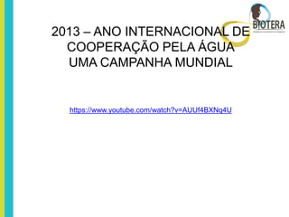 2013 – ANO INTERNACIONAL DE
  COOPERAÇÃO PELA ÁGUA
  UMA CAMPANHA MUNDIAL


  https://www.youtube.com/watch?v=AUUf4BXNq4U
 
