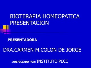 BIOTERAPIA HOMEOPATICA PRESENTACION DRA.CARMEN M.COLON DE JORGE AUSPICIADO POR :  INSTITUTO PECC PRESENTADORA 